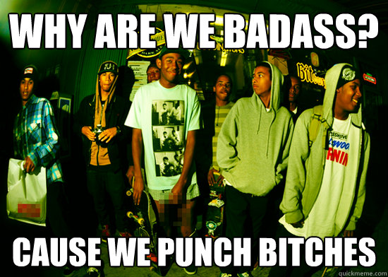 why are we badass? cause we punch bitches  
