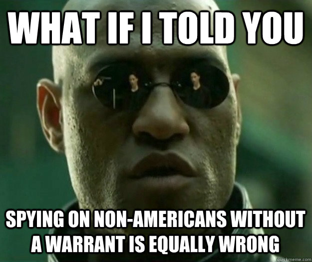 WHAT IF I TOLD YOU spying on non-americans without a warrant is equally wrong  Hi- Res Matrix Morpheus