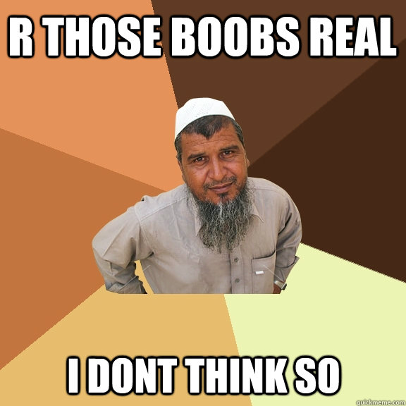r those boobs real i dont think so  Ordinary Muslim Man