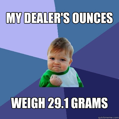 My Dealer's ounces weigh 29.1 grams  Success Kid