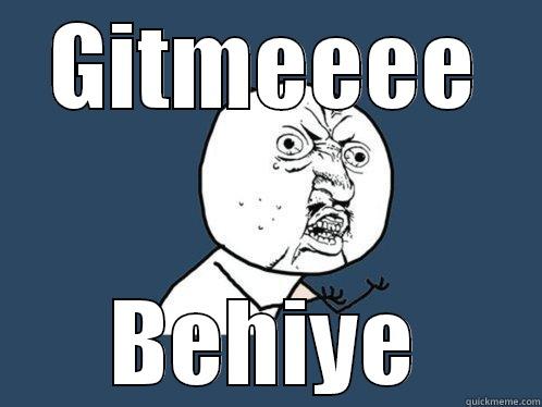GITMEEEE BEHIYE Y U No