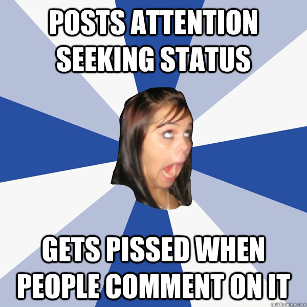 posts attention seeking status gets pissed when people comment on it  Annoying Facebook Girl