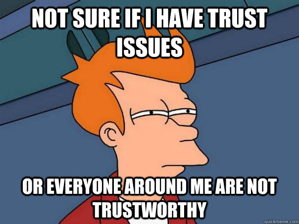 Not sure if I have trust issues Or everyone around me are not trustworthy  Futurama Fry