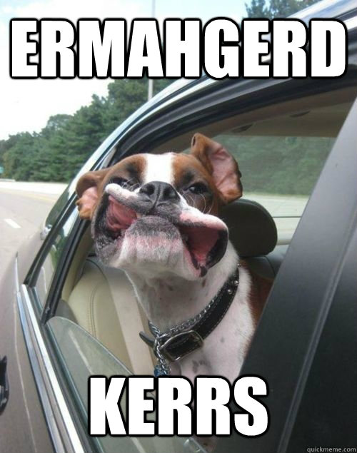 ERMAHGERD KERRS  ERMAHGERD