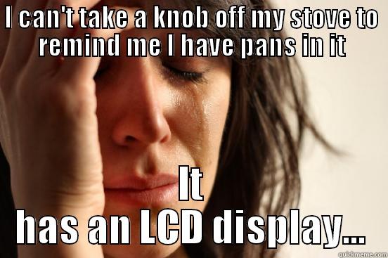 I CAN'T TAKE A KNOB OFF MY STOVE TO REMIND ME I HAVE PANS IN IT IT HAS AN LCD DISPLAY... First World Problems