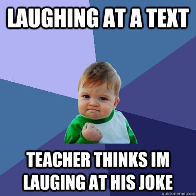 laughing at a text teacher thinks im lauging at his joke  Success Kid