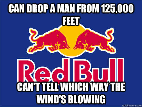 Can drop a man from 125,000 feet can't tell which way the wind's blowing  