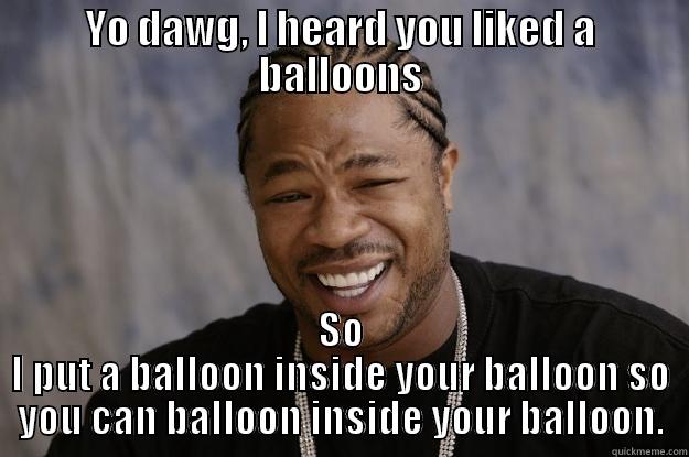 Balloon Xzibit - YO DAWG, I HEARD YOU LIKED A BALLOONS SO I PUT A BALLOON INSIDE YOUR BALLOON SO YOU CAN BALLOON INSIDE YOUR BALLOON. Xzibit meme