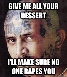 give me all your dessert i'll make sure no one rapes you - give me all your dessert i'll make sure no one rapes you  Good guy prison gangster