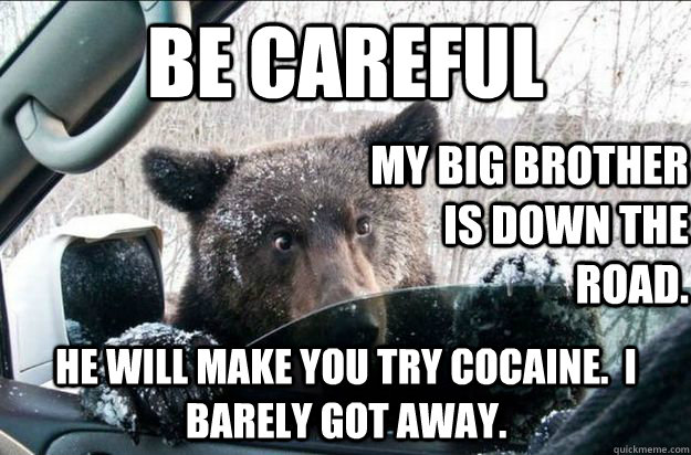 Be careful My big brother is down the road. He WILL make you try cocaine.  I barely got away.  