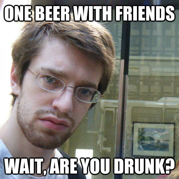 one beer with friends wait, are you drunk?  Awkward roommate