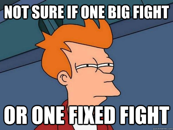 not sure if one big fight or one fixed fight - not sure if one big fight or one fixed fight  Misc