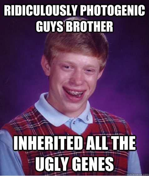 Ridiculously Photogenic guys brother inherited all the ugly genes  Bad Luck Brian