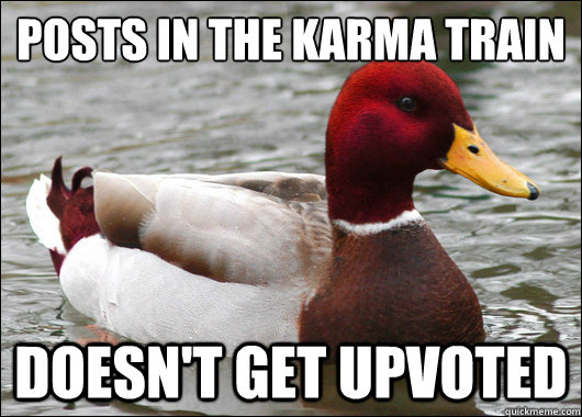 posts in the karma train
 doesn't get upvoted  - posts in the karma train
 doesn't get upvoted   Malicious Advice Mallard