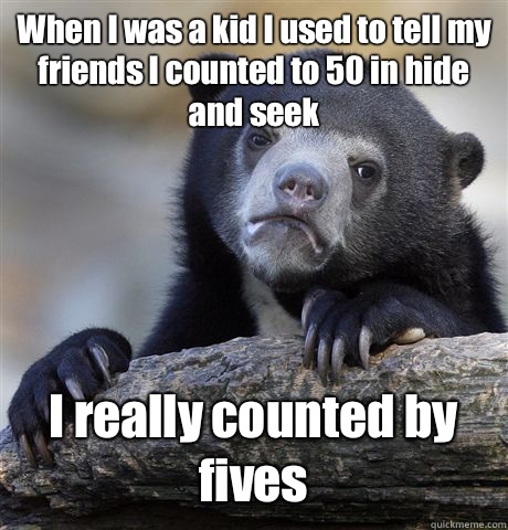 When I was a kid I used to tell my friends I counted to 50 in hide and seek  I really counted by fives - When I was a kid I used to tell my friends I counted to 50 in hide and seek  I really counted by fives  Confession Bear