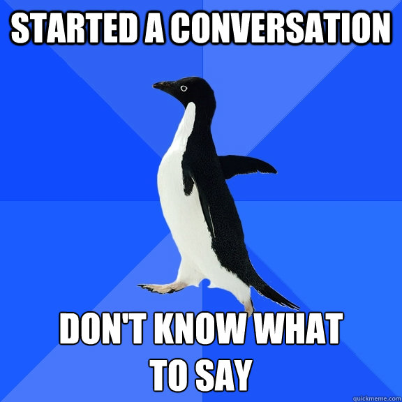 Started a conversation Don't know what
to say  Socially Awkward Penguin