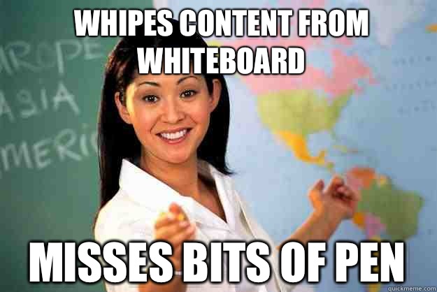 Whipes content from whiteboard Misses bits of pen  Unhelpful High School Teacher