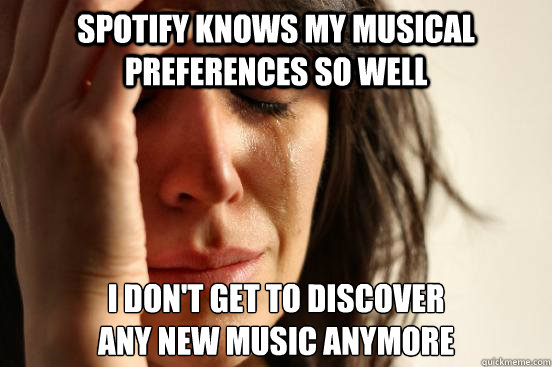 spotify knows my musical preferences so well  I don't get to discover 
any new music anymore  First World Problems