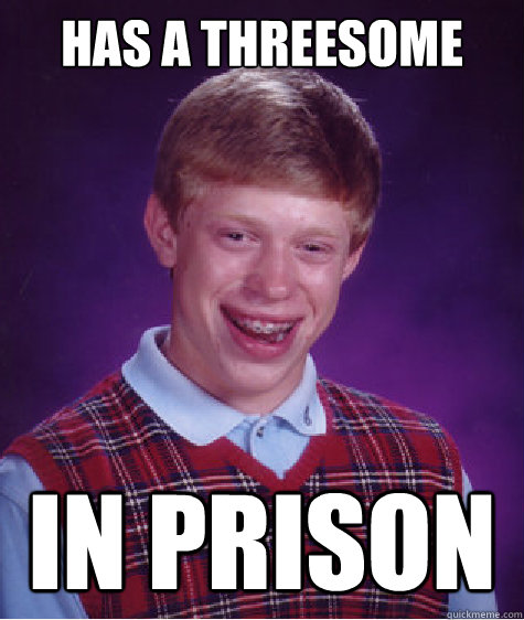 has a threesome in prison  Bad Luck Brian