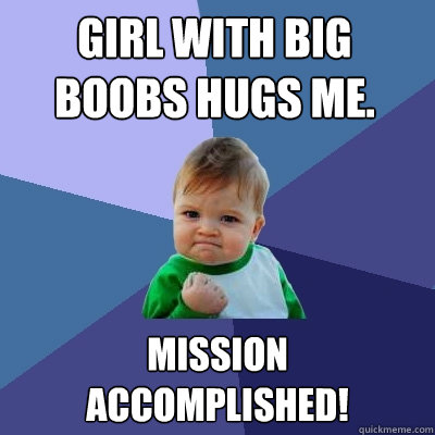girl with big boobs hugs me. mission accomplished!  Success Kid