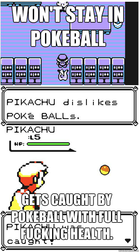 Won't stay in pokeball Gets caught by pokeball with full fucking health. - Won't stay in pokeball Gets caught by pokeball with full fucking health.  Misc