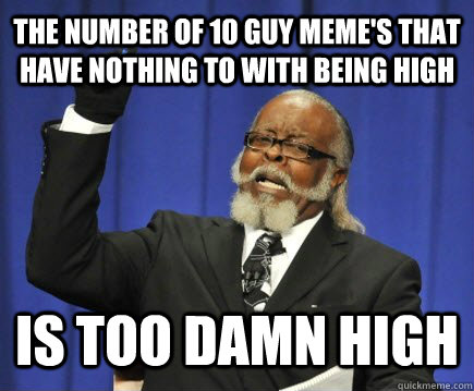 The number of 10 guy meme's that have nothing to with being high is too damn high  Too Damn High