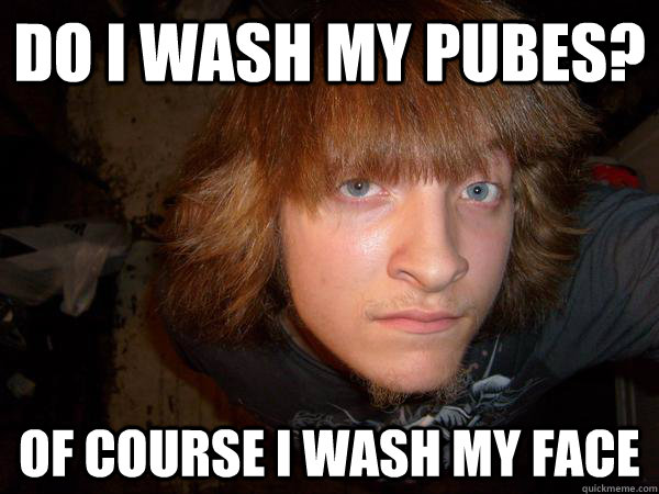 Do I wash my pubes? OF COURSE I WASH MY FACE - Do I wash my pubes? OF COURSE I WASH MY FACE  Pube Face Pete