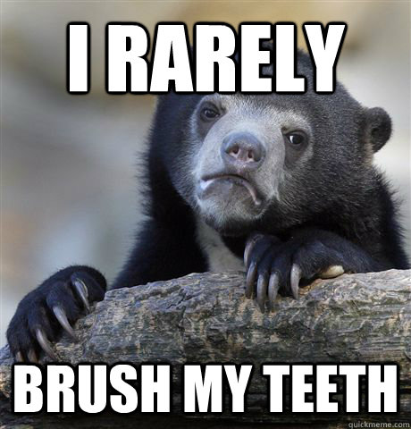 I rarely brush my teeth  Confession Bear