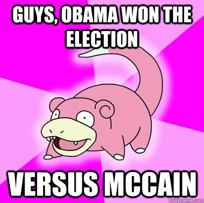 Guys, Obama won the election Versus McCain  Slowpoke