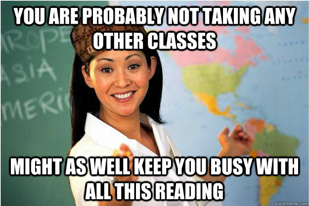 You are probably not taking any other classes Might as well keep you busy with all this reading  Scumbag Teacher