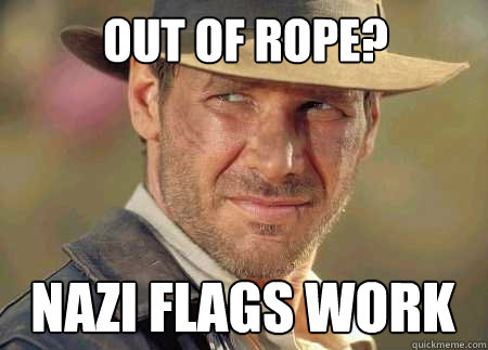out of rope? nazi flags work - out of rope? nazi flags work  Indiana Jones Life Lessons