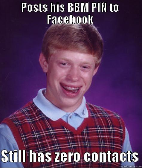 POSTS HIS BBM PIN TO FACEBOOK  STILL HAS ZERO CONTACTS Bad Luck Brian