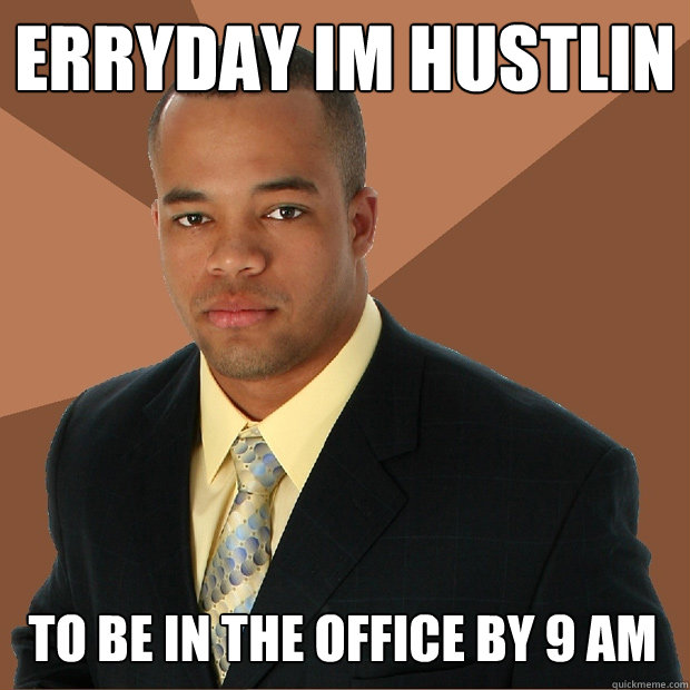 erryday im hustlin to be in the office by 9 AM  Successful Black Man
