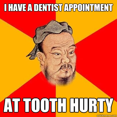 i have a dentist appointment  at tooth hurty  Confucius says