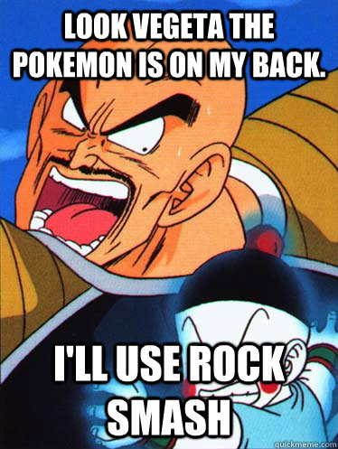 look vegeta the pokemon is on my back. i'll use rock smash  