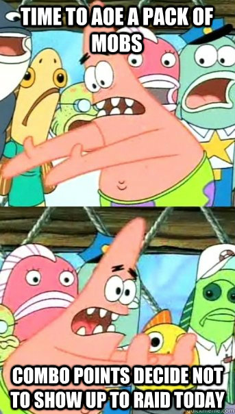 Time to AOE a pack of mobs Combo points decide not to show up to raid today  Push it somewhere else Patrick