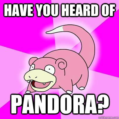 have you heard of pandora? - have you heard of pandora?  Slowpoke