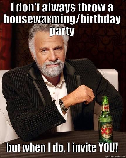 I DON'T ALWAYS THROW A HOUSEWARMING/BIRTHDAY PARTY BUT WHEN I DO, I INVITE YOU! The Most Interesting Man In The World