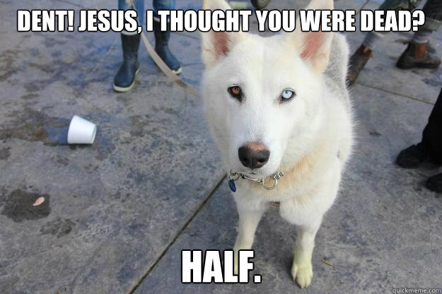 Dent! Jesus, I thought you were dead? Half. - Dent! Jesus, I thought you were dead? Half.  Misc