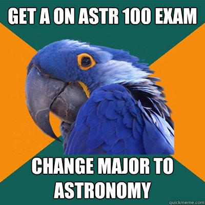 get a on astr 100 exam change major to astronomy  Paranoid Parrot