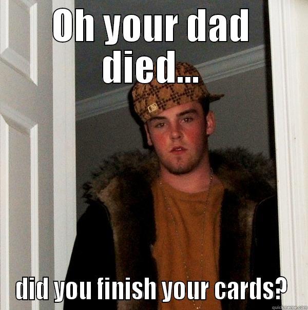 OH YOUR DAD DIED... DID YOU FINISH YOUR CARDS? Scumbag Steve