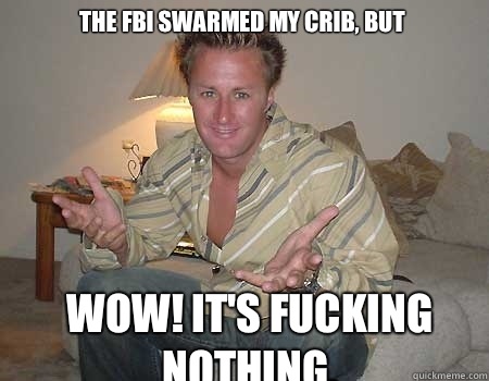 Wow! It's fucking nothing. The FBI swarmed my crib, but - Wow! It's fucking nothing. The FBI swarmed my crib, but  FBI Jason Derek Brown