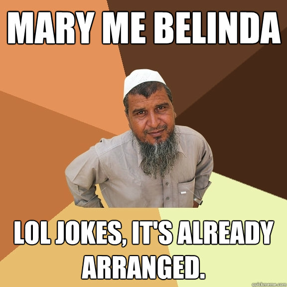 Mary me Belinda lol jokes, it's already arranged. - Mary me Belinda lol jokes, it's already arranged.  Ordinary Muslim Man