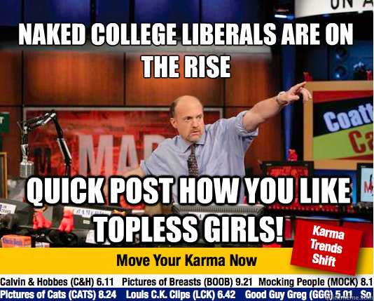 Naked college liberals are on the rise
 Quick post how you like topless girls! - Naked college liberals are on the rise
 Quick post how you like topless girls!  Mad Karma with Jim Cramer