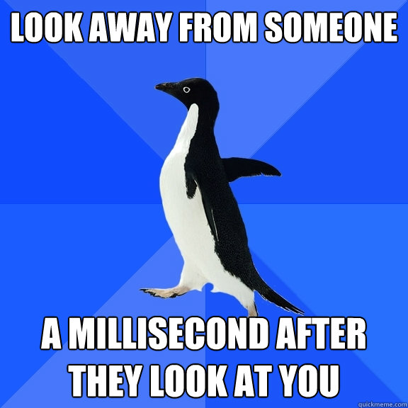 Look away from someone  a millisecond after they look at you  Socially Awkward Penguin