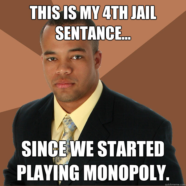 This is my 4th jail sentance... since we started playing monopoly. - This is my 4th jail sentance... since we started playing monopoly.  Successful Black Man