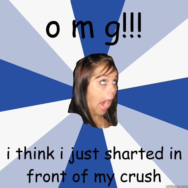 o m g!!! i think i just sharted in front of my crush  Annoying Facebook Girl