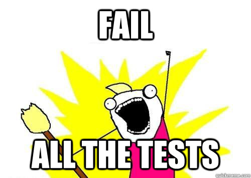 fail ALL THE tests - fail ALL THE tests  x all the y