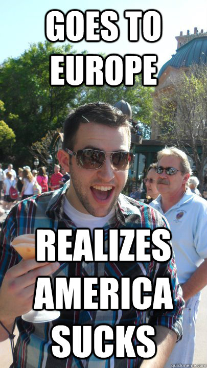 goes to europe realizes america sucks - goes to europe realizes america sucks  American Tourist
