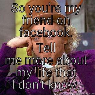SO YOU'RE MY FRIEND ON FACEBOOK. TELL ME MORE ABOUT MY LIFE THAT I DON'T KNOW. Condescending Wonka